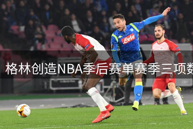 格林创造NBA季后赛单赛季三项数据30+独一份纪录